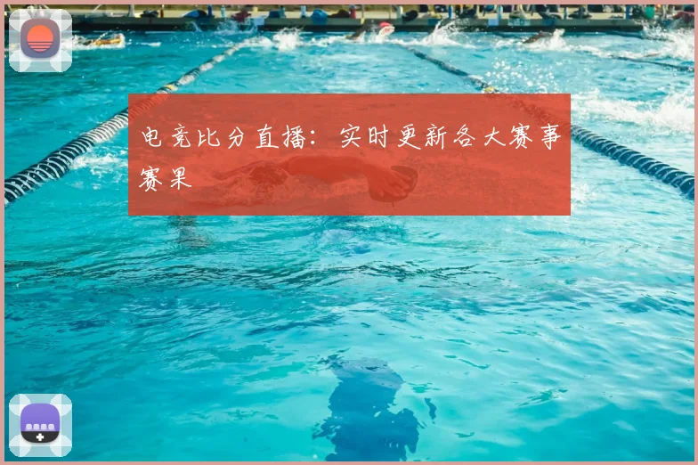 电竞比分直播：实时更新各大赛事赛果