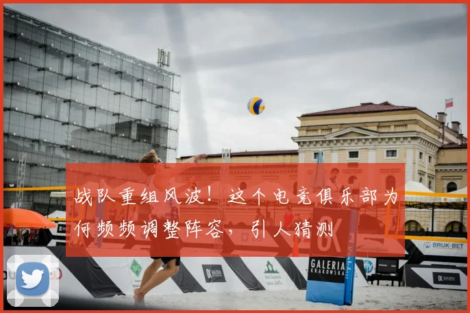 战队重组风波！这个电竞俱乐部为何频频调整阵容，引人猜测