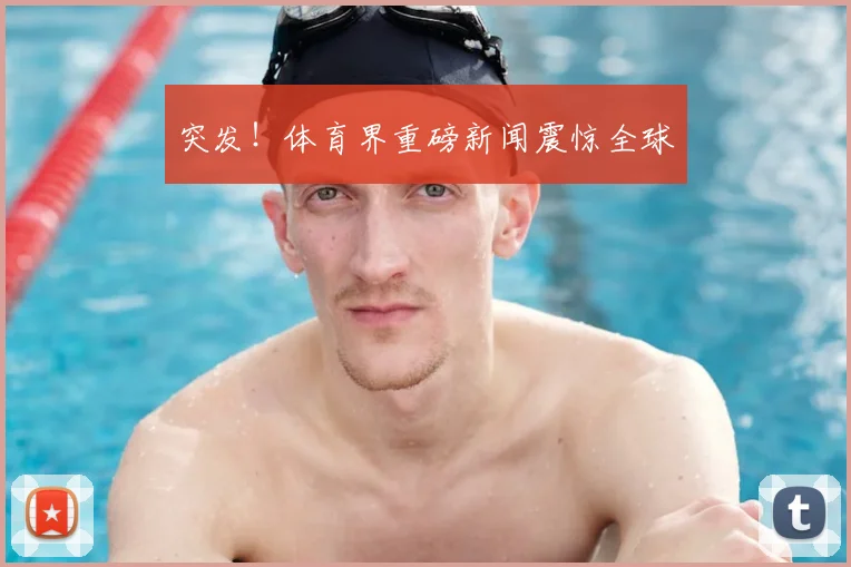 突发!体育界重磅新闻震惊全球