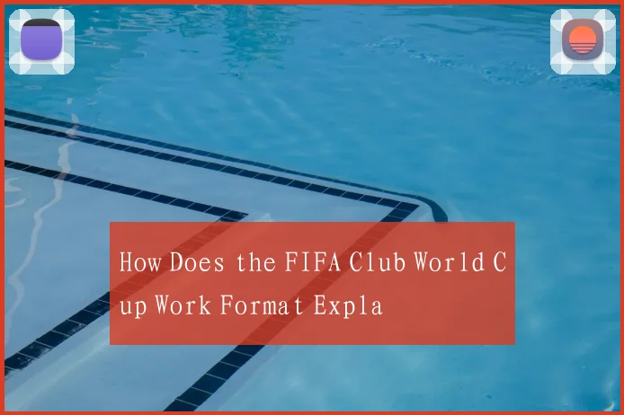 How Does the FIFA Club World Cup Work Format Expla