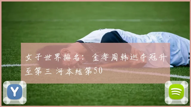 女子世界排名：金孝周韩巡夺冠升至第三 河本结第50