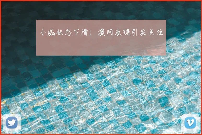小威状态下滑：澳网表现引发关注