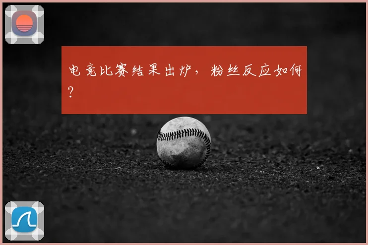 电竞比赛结果出炉，粉丝反应如何？