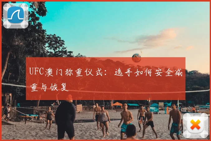 UFC澳门称重仪式：选手如何安全减重与恢复