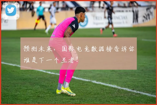 预测未来,国际电竞数据榜告诉你谁是下一个王者!