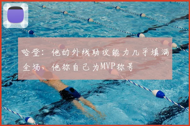 哈登：他的外线助攻能力几乎填满全场，他称自己为MVP称号