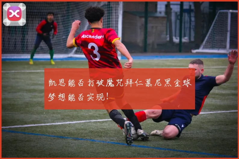 凯恩能否打破魔咒拜仁慕尼黑金球梦想能否实现！
