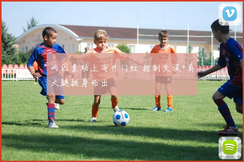 两因素助上海开门红 控制失误+真大腿挺身而出